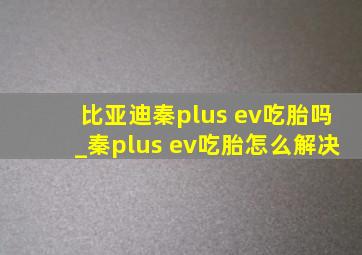 比亚迪秦plus ev吃胎吗_秦plus ev吃胎怎么解决